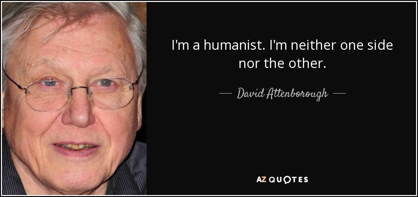 I'm a humanist. I'm neither one side nor the other. - David Attenborough