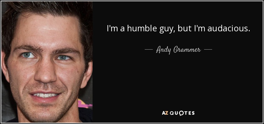 I'm a humble guy, but I'm audacious. - Andy Grammer