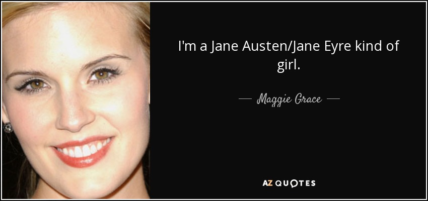 I'm a Jane Austen/Jane Eyre kind of girl. - Maggie Grace