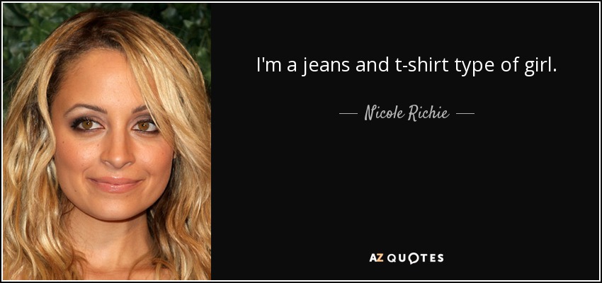 I'm a jeans and t-shirt type of girl. - Nicole Richie