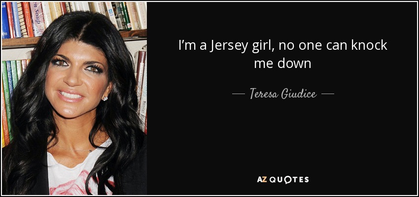I’m a Jersey girl, no one can knock me down - Teresa Giudice