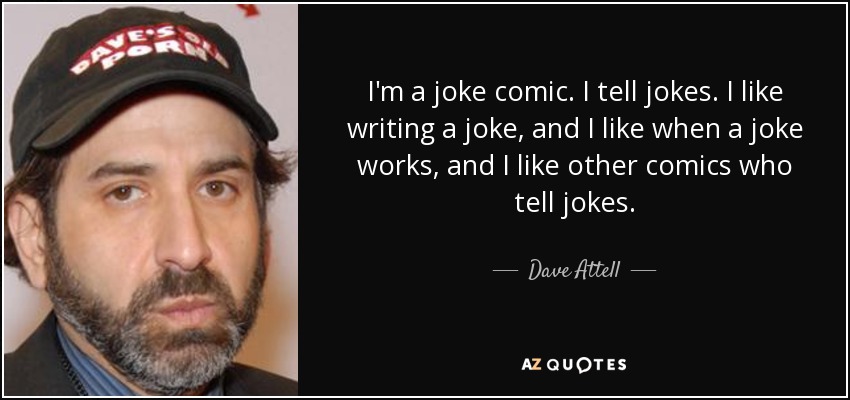 I'm a joke comic. I tell jokes. I like writing a joke, and I like when a joke works, and I like other comics who tell jokes. - Dave Attell