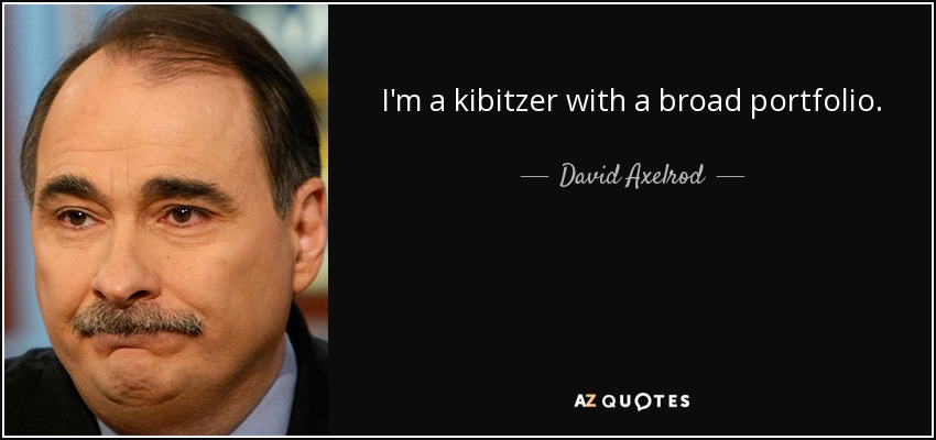 I'm a kibitzer with a broad portfolio. - David Axelrod