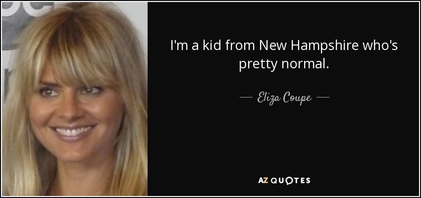 I'm a kid from New Hampshire who's pretty normal. - Eliza Coupe