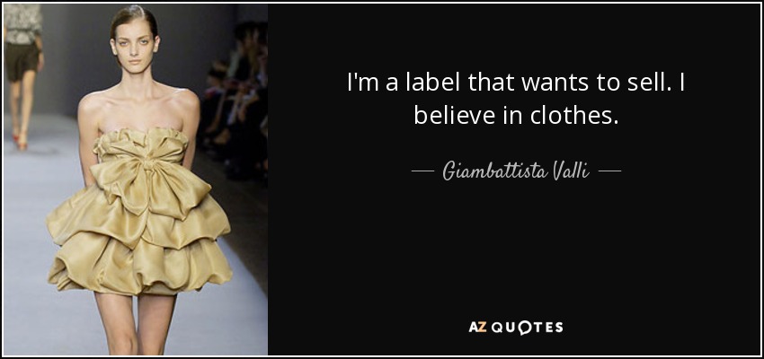 I'm a label that wants to sell. I believe in clothes. - Giambattista Valli