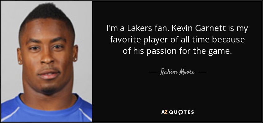 I'm a Lakers fan. Kevin Garnett is my favorite player of all time because of his passion for the game. - Rahim Moore
