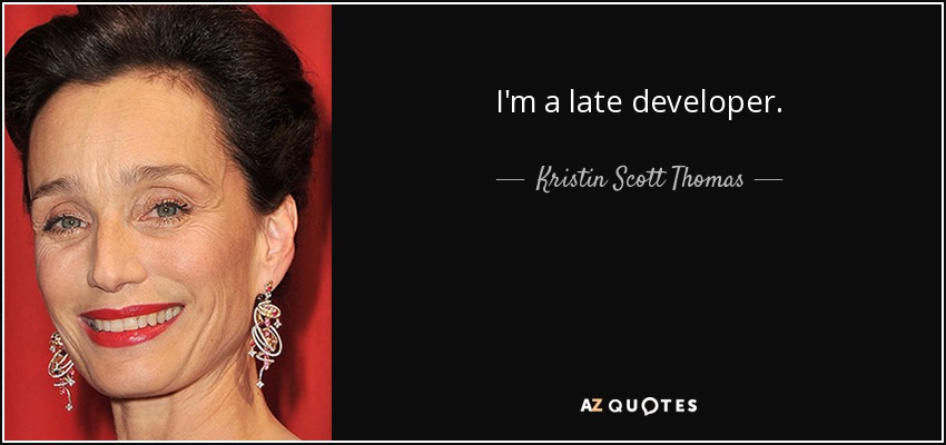 I'm a late developer. - Kristin Scott Thomas