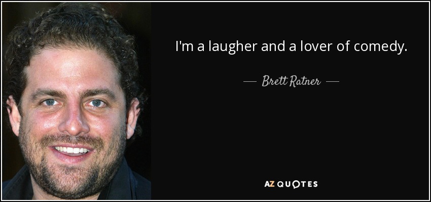 I'm a laugher and a lover of comedy. - Brett Ratner