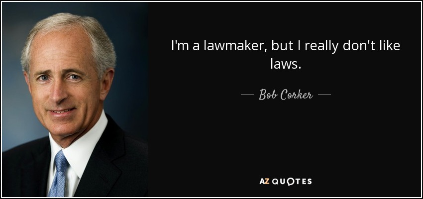 I'm a lawmaker, but I really don't like laws. - Bob Corker