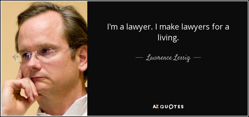 I'm a lawyer. I make lawyers for a living. - Lawrence Lessig