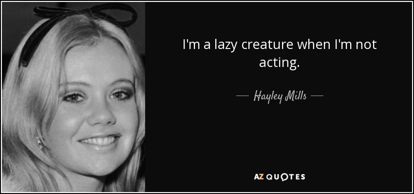 I'm a lazy creature when I'm not acting. - Hayley Mills
