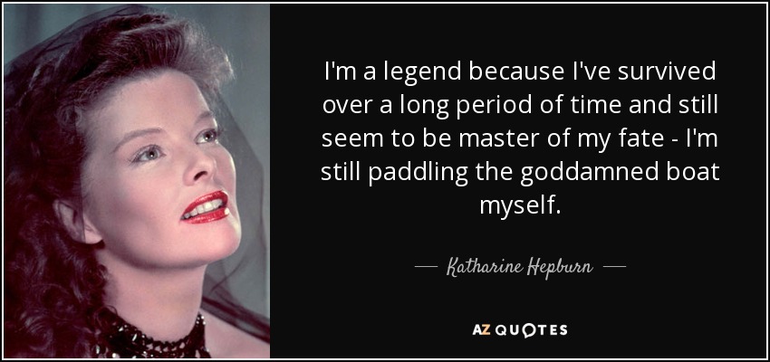I'm a legend because I've survived over a long period of time and still seem to be master of my fate - I'm still paddling the goddamned boat myself. - Katharine Hepburn