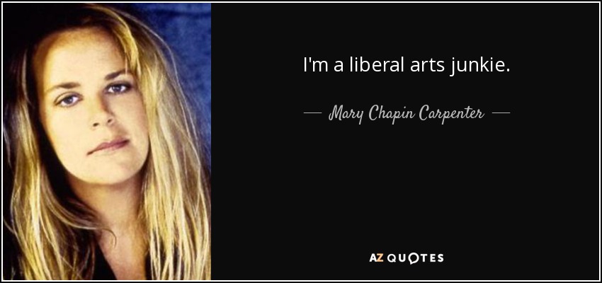 I'm a liberal arts junkie. - Mary Chapin Carpenter