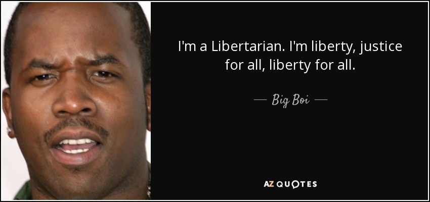 I'm a Libertarian. I'm liberty, justice for all, liberty for all. - Big Boi