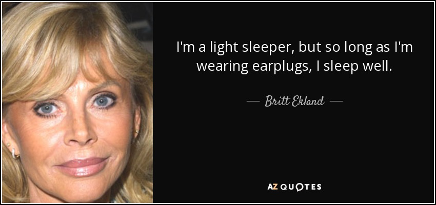 I'm a light sleeper, but so long as I'm wearing earplugs, I sleep well. - Britt Ekland