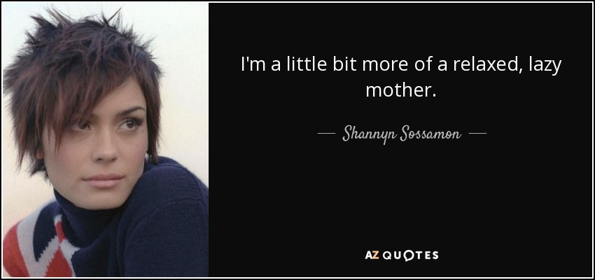 I'm a little bit more of a relaxed, lazy mother. - Shannyn Sossamon