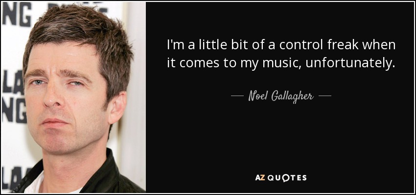 I'm a little bit of a control freak when it comes to my music, unfortunately. - Noel Gallagher