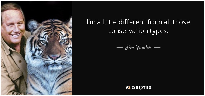 I'm a little different from all those conservation types. - Jim Fowler