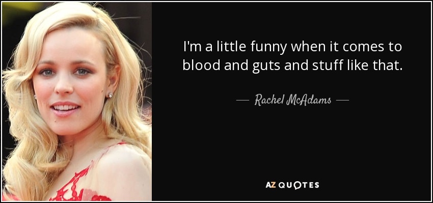 I'm a little funny when it comes to blood and guts and stuff like that. - Rachel McAdams