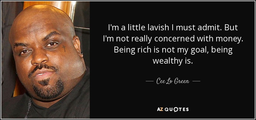 I'm a little lavish I must admit. But I'm not really concerned with money. Being rich is not my goal, being wealthy is. - Cee Lo Green