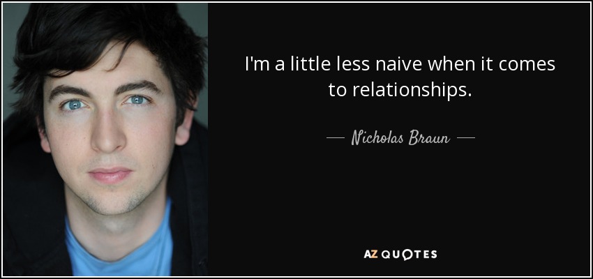 I'm a little less naive when it comes to relationships. - Nicholas Braun