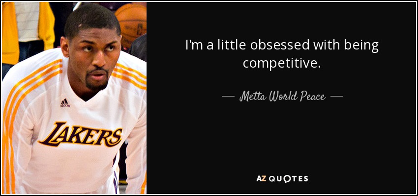 I'm a little obsessed with being competitive. - Metta World Peace