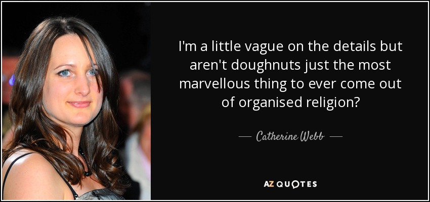 I'm a little vague on the details but aren't doughnuts just the most marvellous thing to ever come out of organised religion? - Catherine Webb