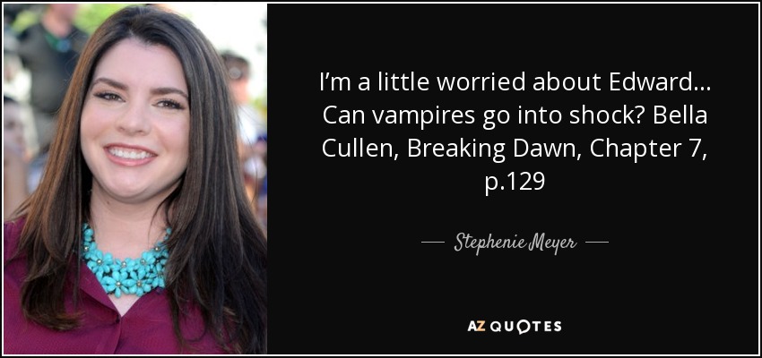 I’m a little worried about Edward… Can vampires go into shock? Bella Cullen, Breaking Dawn, Chapter 7, p.129 - Stephenie Meyer