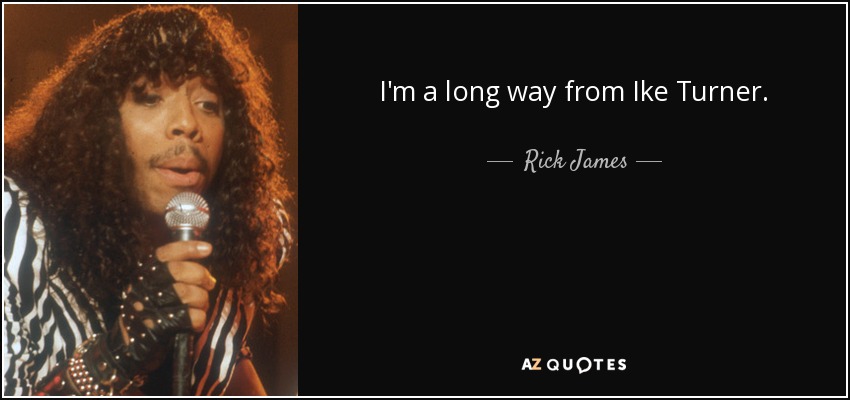 I'm a long way from Ike Turner. - Rick James