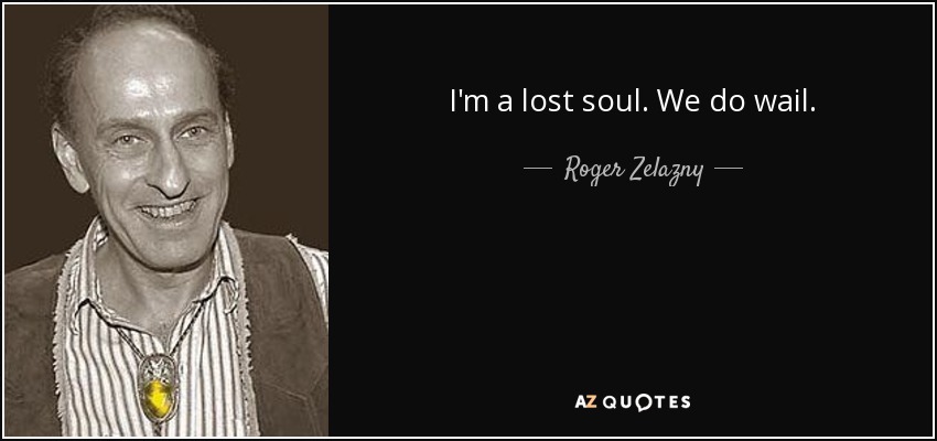 I'm a lost soul. We do wail. - Roger Zelazny