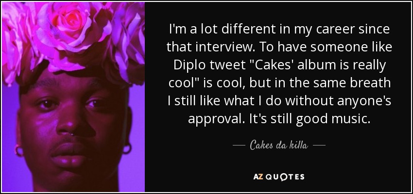 I'm a lot different in my career since that interview. To have someone like Diplo tweet 