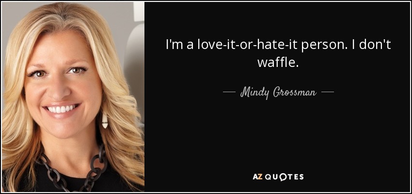 I'm a love-it-or-hate-it person. I don't waffle. - Mindy Grossman