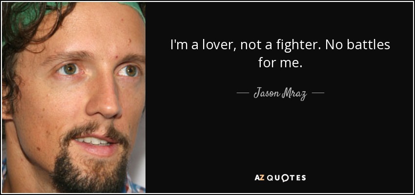 I'm a lover, not a fighter. No battles for me. - Jason Mraz