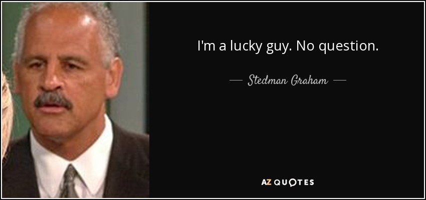 I'm a lucky guy. No question. - Stedman Graham