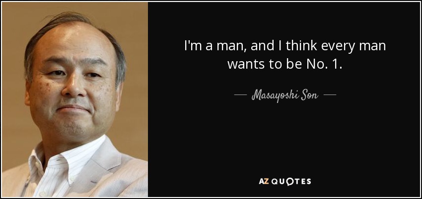 I'm a man, and I think every man wants to be No. 1. - Masayoshi Son