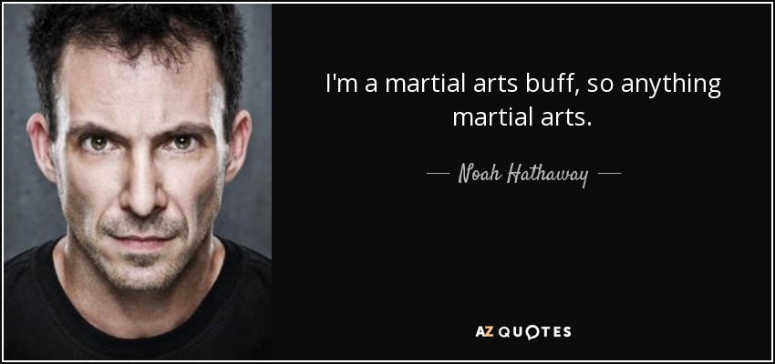 I'm a martial arts buff, so anything martial arts. - Noah Hathaway