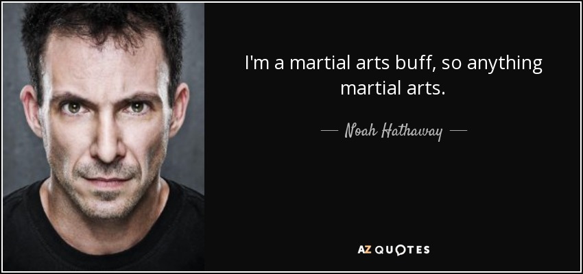 I'm a martial arts buff, so anything martial arts. - Noah Hathaway