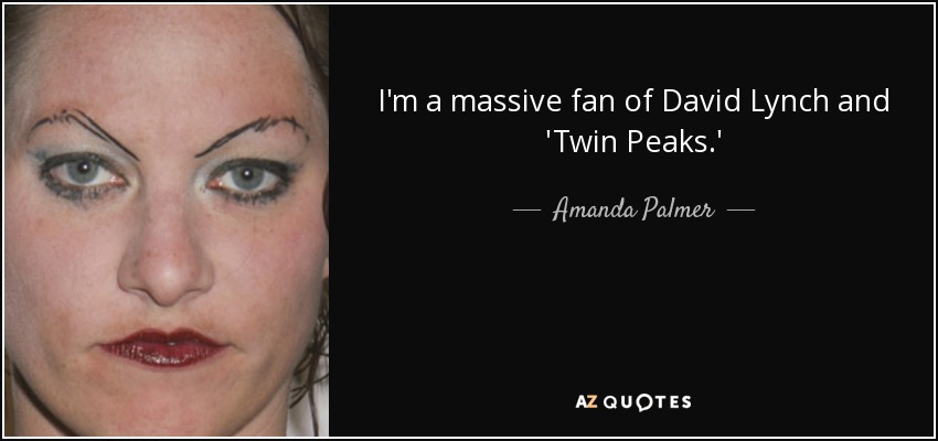 I'm a massive fan of David Lynch and 'Twin Peaks.' - Amanda Palmer