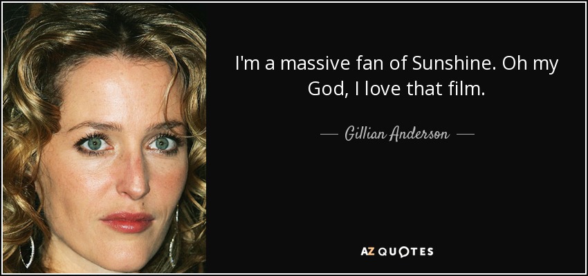 I'm a massive fan of Sunshine. Oh my God, I love that film. - Gillian Anderson