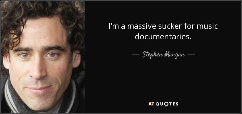 I'm a massive sucker for music documentaries. - Stephen Mangan