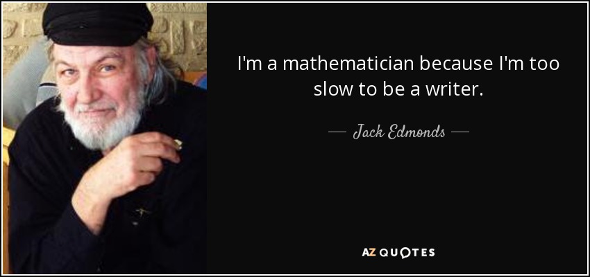 I'm a mathematician because I'm too slow to be a writer. - Jack Edmonds