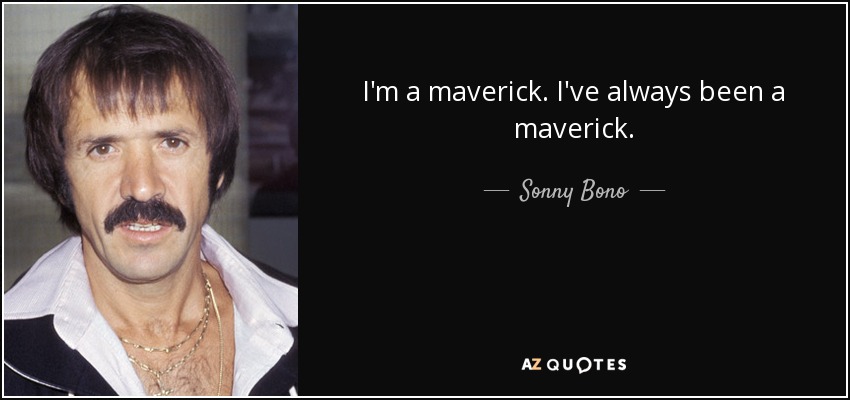 I'm a maverick. I've always been a maverick. - Sonny Bono