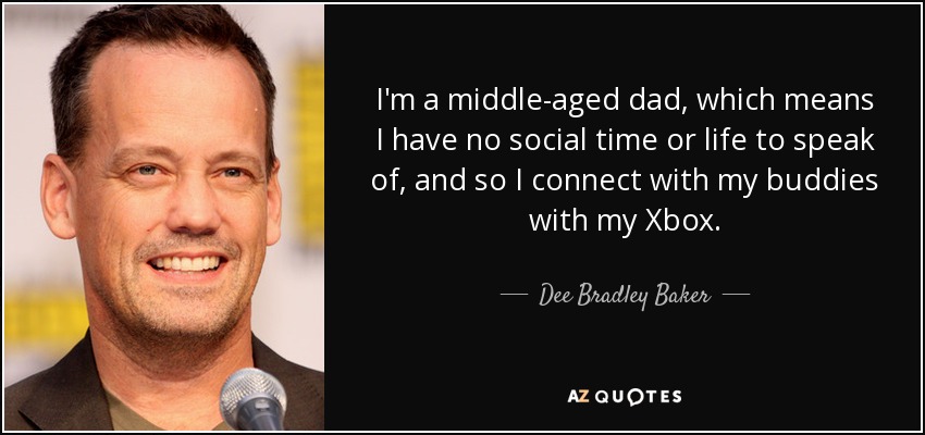 I'm a middle-aged dad, which means I have no social time or life to speak of, and so I connect with my buddies with my Xbox. - Dee Bradley Baker