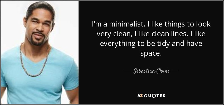 I'm a minimalist. I like things to look very clean, I like clean lines. I like everything to be tidy and have space. - Sebastian Clovis