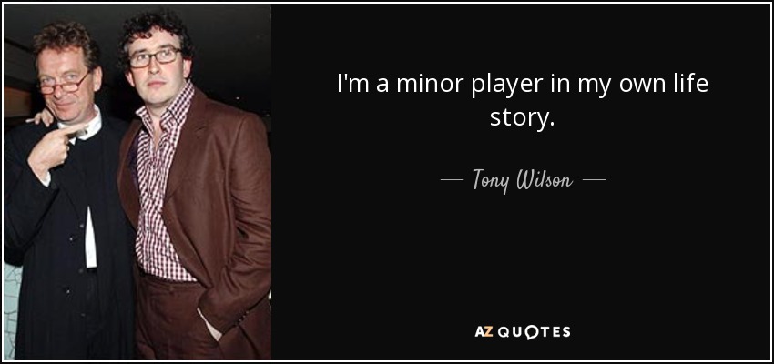 I'm a minor player in my own life story. - Tony Wilson