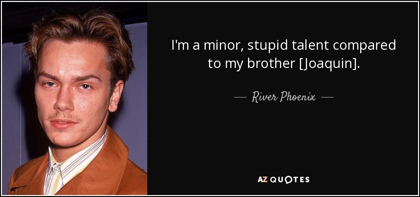 I'm a minor, stupid talent compared to my brother [Joaquin]. - River Phoenix