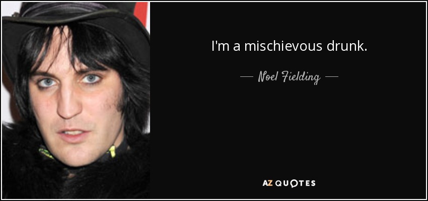I'm a mischievous drunk. - Noel Fielding