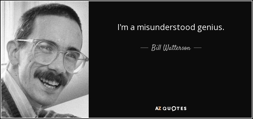 I'm a misunderstood genius. - Bill Watterson