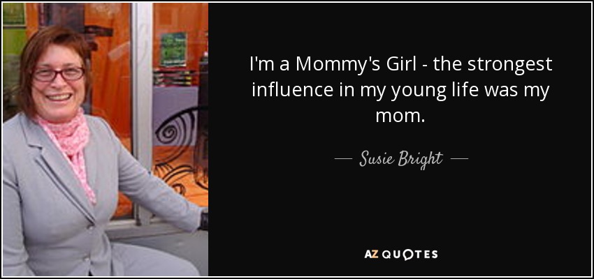 I'm a Mommy's Girl - the strongest influence in my young life was my mom. - Susie Bright