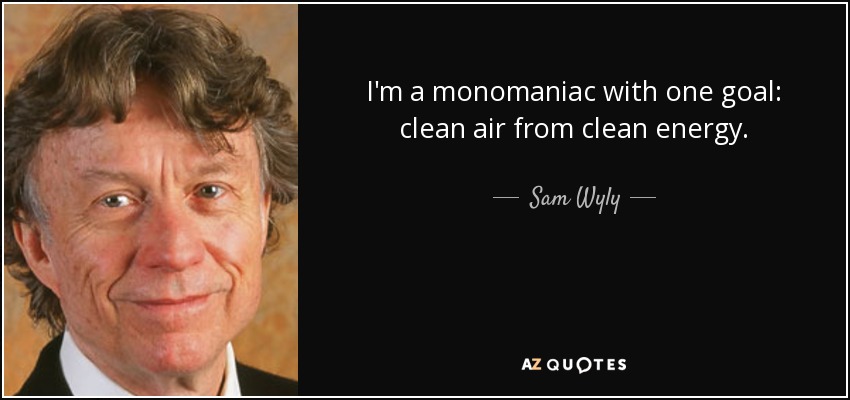 I'm a monomaniac with one goal: clean air from clean energy. - Sam Wyly